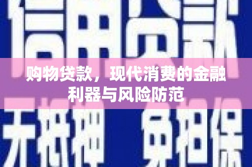 埌东购物贷款，现代消费的金融利器与风险防范