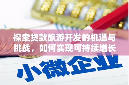 埌东探索贷款旅游开发的机遇与挑战，如何实现可持续增长