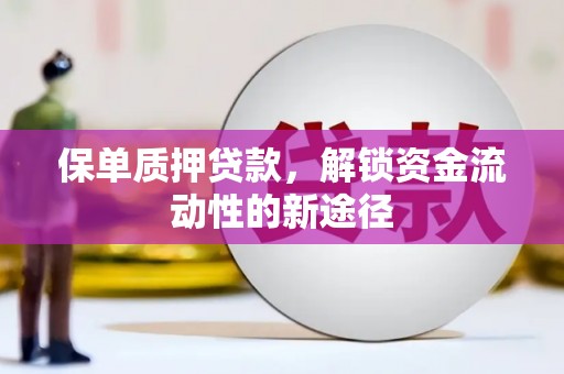 埌东保单质押贷款，解锁资金流动性的新途径