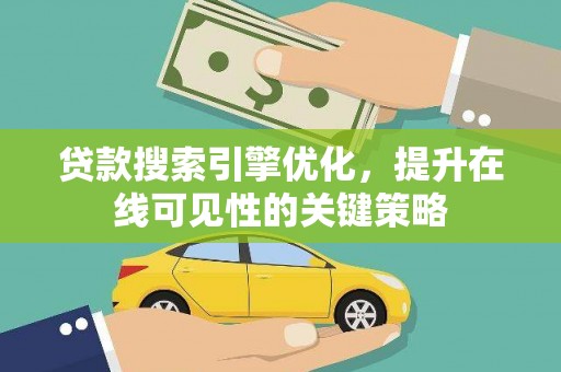埌东贷款搜索引擎优化，提升在线可见性的关键策略