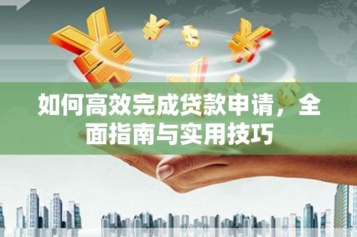 埌东如何高效完成贷款申请，全面指南与实用技巧