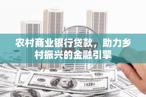 埌东农村商业银行贷款，助力乡村振兴的金融引擎