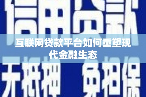埌东互联网贷款平台如何重塑现代金融生态