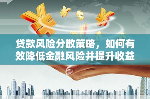 埌东贷款风险分散策略，如何有效降低金融风险并提升收益