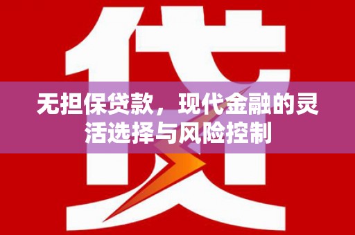 埌东无担保贷款，现代金融的灵活选择与风险控制
