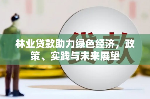 埌东林业贷款助力绿色经济，政策、实践与未来展望