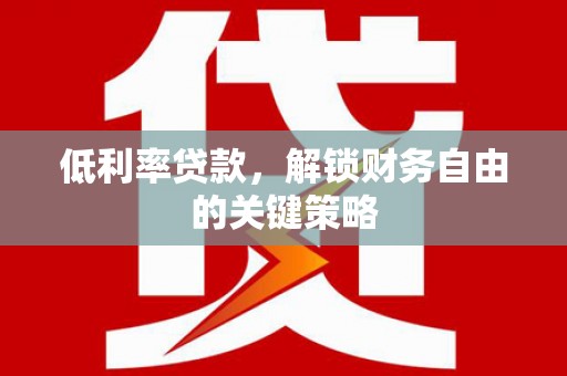 埌东低利率贷款，解锁财务自由的关键策略