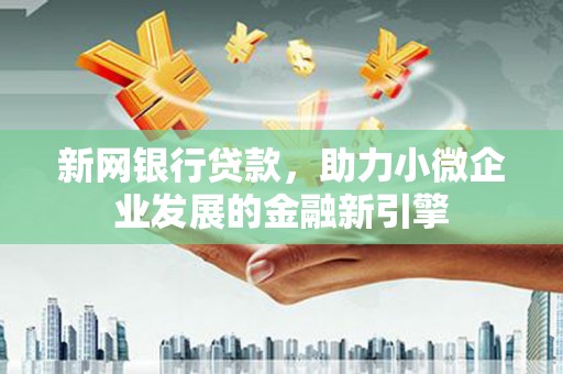 埌东新网银行贷款，助力小微企业发展的金融新引擎