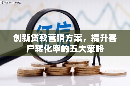 埌东创新贷款营销方案，提升客户转化率的五大策略