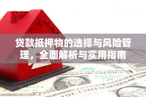 埌东贷款抵押物的选择与风险管理，全面解析与实用指南