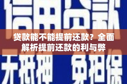 埌东贷款能不能提前还款？全面解析提前还款的利与弊
