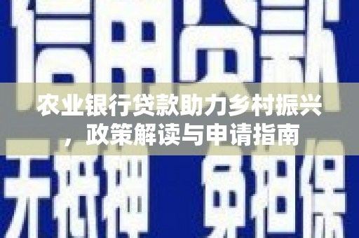 埌东农业银行贷款助力乡村振兴，政策解读与申请指南