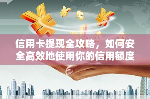 埌东信用卡提现全攻略，如何安全高效地使用你的信用额度