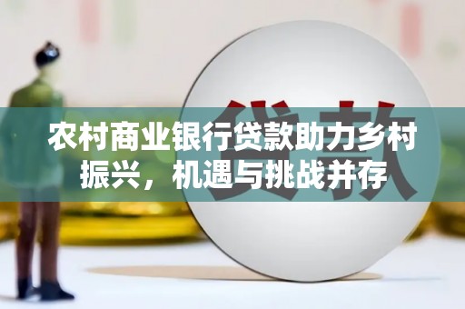 埌东农村商业银行贷款助力乡村振兴，机遇与挑战并存