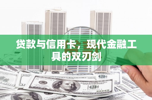埌东贷款与信用卡，现代金融工具的双刃剑