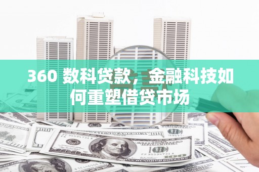 埌东360 数科贷款，金融科技如何重塑借贷市场