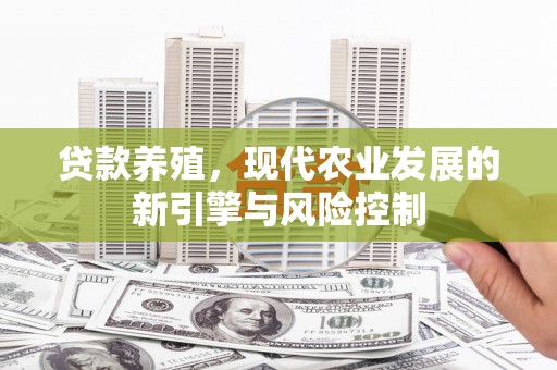 埌东贷款养殖，现代农业发展的新引擎与风险控制