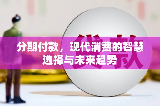 埌东分期付款，现代消费的智慧选择与未来趋势