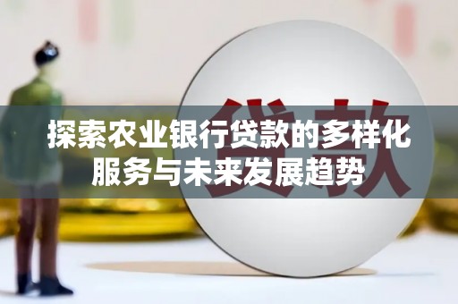 埌东探索农业银行贷款的多样化服务与未来发展趋势