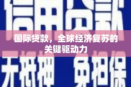 埌东国际贷款，全球经济复苏的关键驱动力