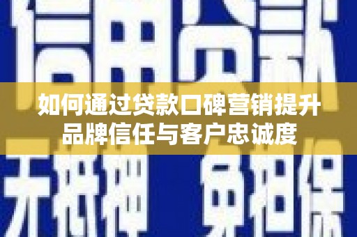 埌东如何通过贷款口碑营销提升品牌信任与客户忠诚度