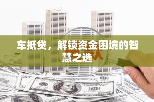 埌东车抵贷，解锁资金困境的智慧之选