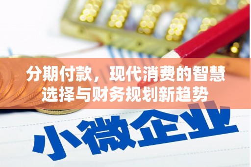 埌东分期付款，现代消费的智慧选择与财务规划新趋势