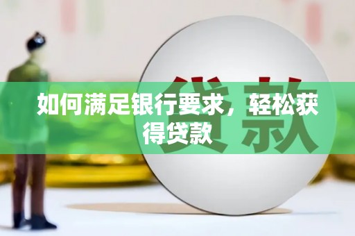 埌东如何满足银行要求，轻松获得贷款