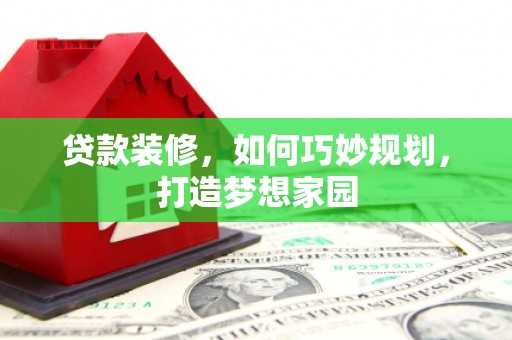 埌东贷款装修，如何巧妙规划，打造梦想家园