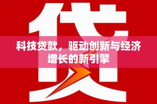 埌东科技贷款，驱动创新与经济增长的新引擎