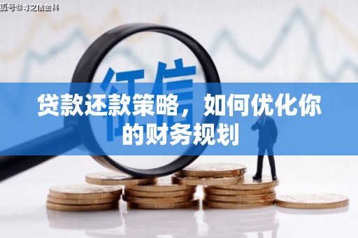 埌东贷款还款策略，如何优化你的财务规划