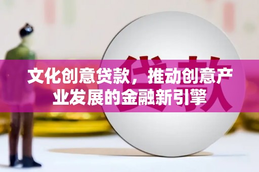 埌东文化创意贷款，推动创意产业发展的金融新引擎