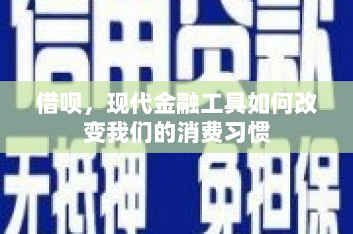 埌东借呗，现代金融工具如何改变我们的消费习惯