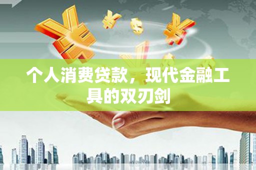 埌东个人消费贷款，现代金融工具的双刃剑