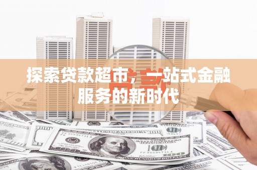 埌东探索贷款超市，一站式金融服务的新时代