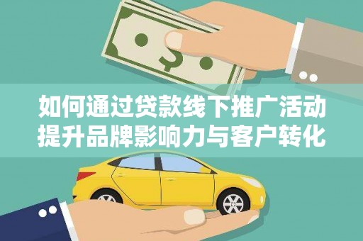 埌东如何通过贷款线下推广活动提升品牌影响力与客户转化率