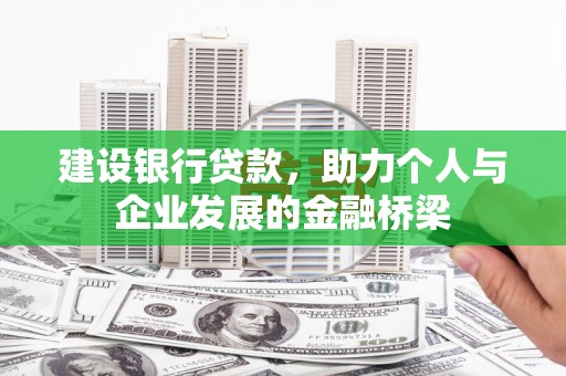 埌东建设银行贷款，助力个人与企业发展的金融桥梁