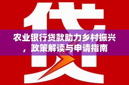 埌东农业银行贷款助力乡村振兴，政策解读与申请指南