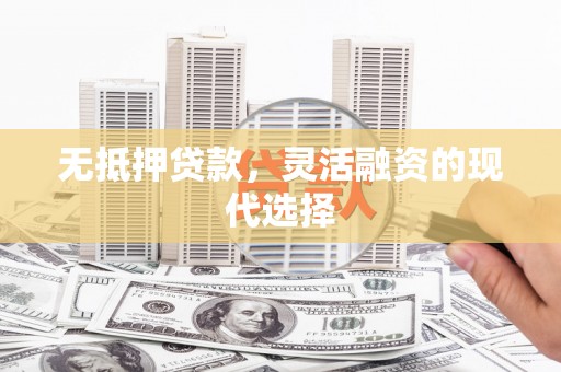 埌东无抵押贷款，灵活融资的现代选择