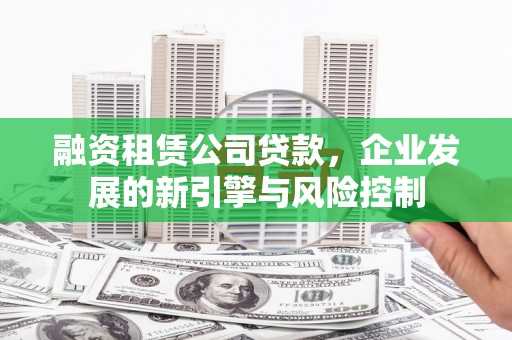 埌东融资租赁公司贷款，企业发展的新引擎与风险控制
