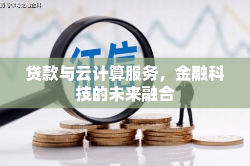 埌东贷款与云计算服务，金融科技的未来融合