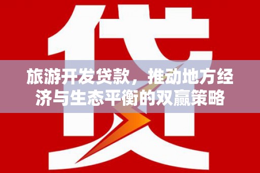 埌东旅游开发贷款，推动地方经济与生态平衡的双赢策略