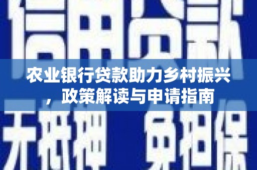 埌东农业银行贷款助力乡村振兴，政策解读与申请指南