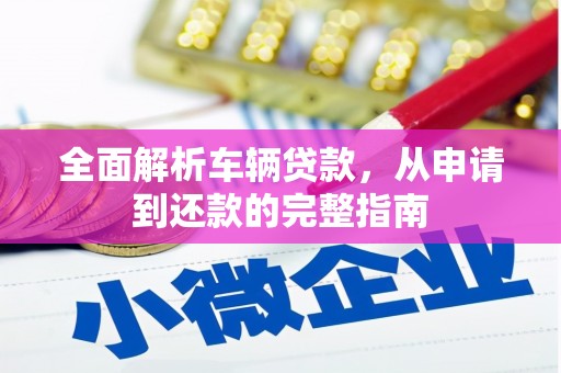 埌东全面解析车辆贷款，从申请到还款的完整指南