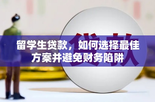 埌东留学生贷款，如何选择最佳方案并避免财务陷阱