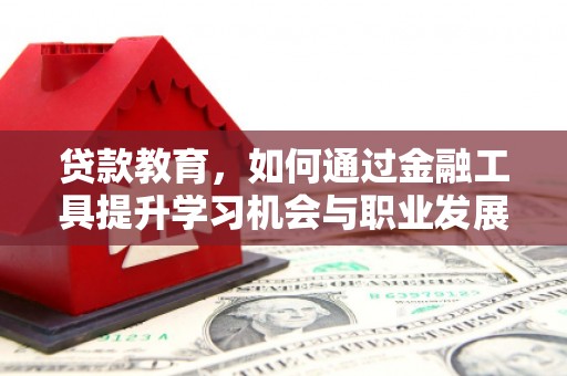 埌东贷款教育，如何通过金融工具提升学习机会与职业发展