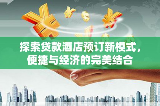 埌东探索贷款酒店预订新模式，便捷与经济的完美结合