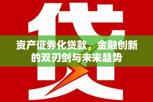 埌东资产证券化贷款，金融创新的双刃剑与未来趋势