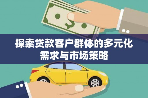 埌东探索贷款客户群体的多元化需求与市场策略
