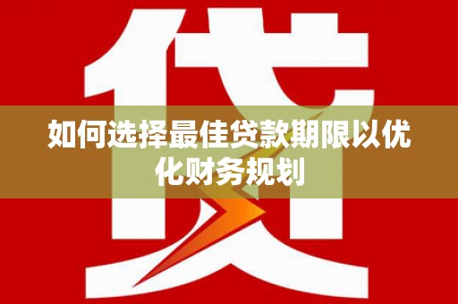 埌东如何选择最佳贷款期限以优化财务规划